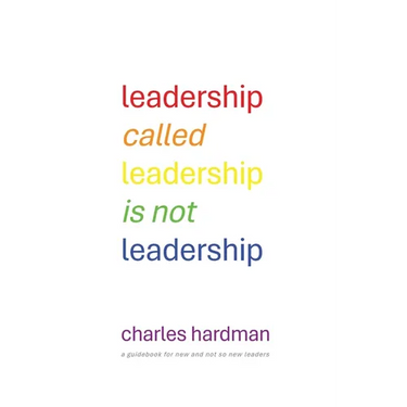 Leadership called Leadership is not Leadership: a guidebook for new and not so new leaders