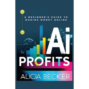 AI Profits: A Beginner's Guide to Making Money Online Unlock The Power Of Artificial Intelligence: Automate Tasks, Boost Productiv