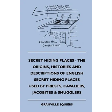 Secret Hiding Places - The Origins, Histories And Descriptions Of English Secret Hiding Places Used By Priests, Cavaliers, Jacobites & Smugglers