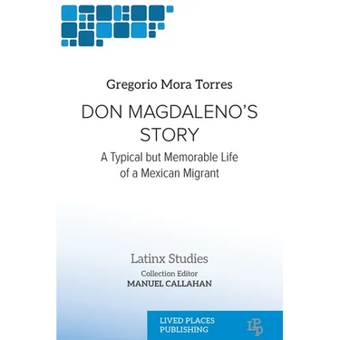 Don Magdaleno's Story: A Typical but Memorable Life of a Mexican Migrant