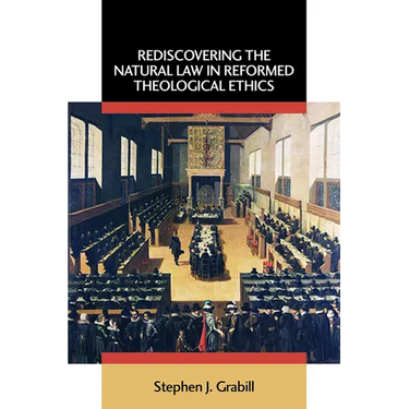 Rediscovering the Natural Law in Reformed Theological Ethics