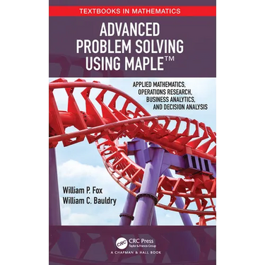 Advanced Problem Solving Using Maple: Applied Mathematics, Operations Research, Business Analytics, and Decision Analysis