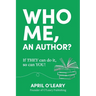 Who Me, An Author?: If THEY Can Do It, So Can YOU!