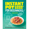 Instant Pot Cookbook for Beginners: The Essential Guide to Your Electric Pressure Cooker