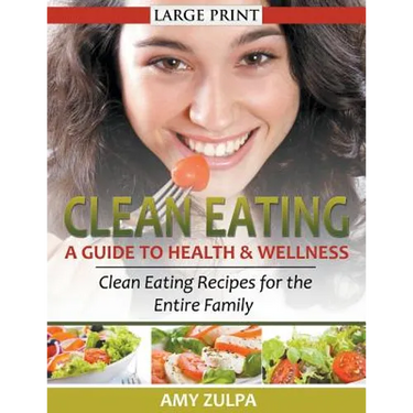 Clean Eating: A Guide to Health and Wellness (LARGE PRINT): Clean Eating Recipes for the Entire Family