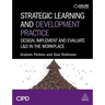 Strategic Learning and Development Practice: Design, Implement and Evaluate L&d in the Workplace