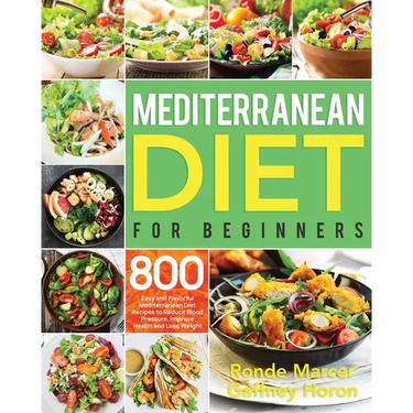 Mediterranean Diet for Beginners: 800 Easy and Flavorful Mediterranean Diet Recipes to Reduce Blood Pressure, Improve Health and Lose Weight