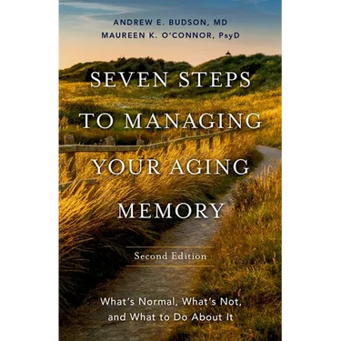 Seven Steps to Managing Your Aging Memory: What's Normal, What's Not, and What to Do about It