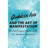 Goddess Isis and the Art of Manifestation: Ancient Egyptian Wisdom for Modern Creation