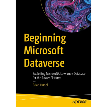 Beginning Microsoft Dataverse: Exploiting Microsoft's Low-Code Database for the Power Platform