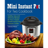 Mini Instant Pot For Two Cookbook: Healthy, Easy and Delicious Recipes for Instant Pot Duo Mini 3 Qt 7-in-1 Multi- Use Programmable Pressure Cooker