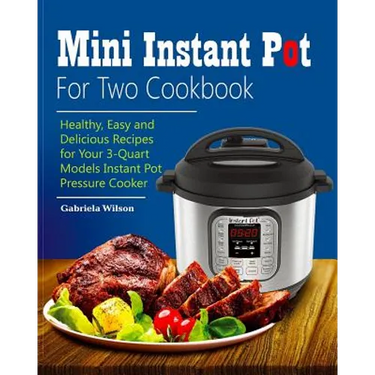 Mini Instant Pot For Two Cookbook: Healthy, Easy and Delicious Recipes for Instant Pot Duo Mini 3 Qt 7-in-1 Multi- Use Programmable Pressure Cooker