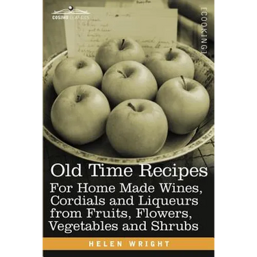 Old Time Recipes for Home Made Wines, Cordials and Liqueurs from Fruits, Flowers, Vegetables and Shrubs