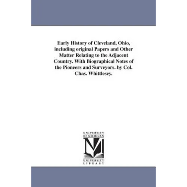 Early History of Cleveland, Ohio, including original Papers and Other Matter Relating to the Adjacent Country. With Biographical Notes of the Pioneers
