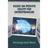 Guide On Private Equity For Entrepreneurs: Refreshingly Honest Memoir: Investment Guide For Entrepreneurs