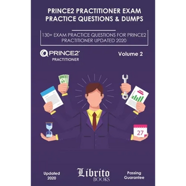 Prince2 Practitioner Exam Practice Questions & Dumps: 130+ EXAM PRACTICE QUESTIONS FOR PRINCE2 PRACTITIONER UPDATED 2020 - Volume 2