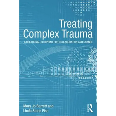 Treating Complex Trauma: A Relational Blueprint for Collaboration and Change