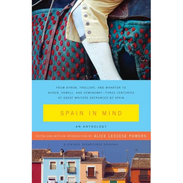 Spain in Mind: An Anthology: From Byron, Trollope, and Wharton to Auden, Orwell, and Hemingway--Three Centuries of Great Writers Entranced by Spain