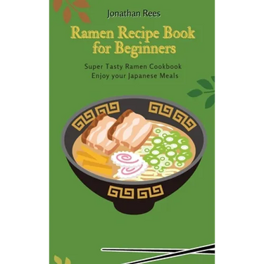 Super Ramen Recipe Book for Beginners: Super Tasty, Quick and Easy Ramen Collection