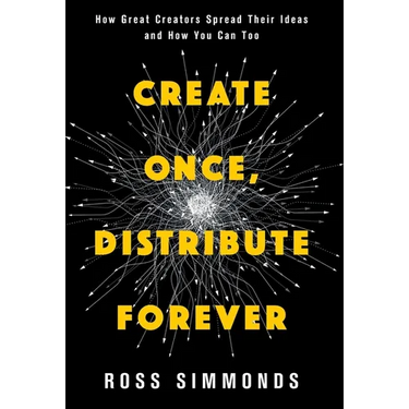 Create Once, Distribute Forever: How Great Creators Spread Their Ideas and How You Can Too