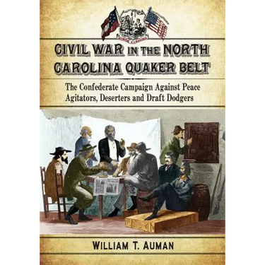 Civil War in the North Carolina Quaker Belt: The Confederate Campaign Against Peace Agitators, Deserters and Draft Dodgers