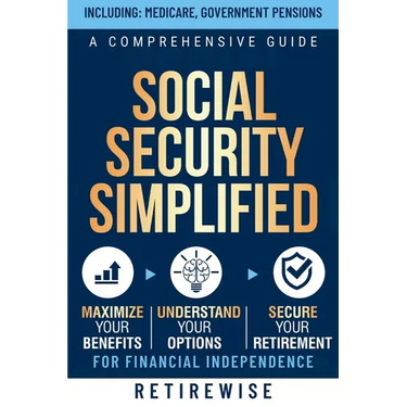 Social Security Simplified: A Comprehensive Guide to Maximize Your Benefits, Understand Your Options, and Secure Your Retirement for Financial Ind