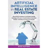 Artificial Intelligence in Real Estate Investing: How Artificial Intelligence and Machine Learning technology will cause a transformation in real esta
