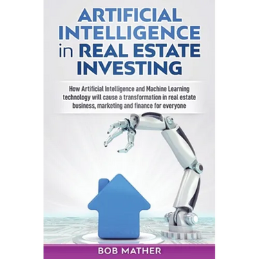 Artificial Intelligence in Real Estate Investing: How Artificial Intelligence and Machine Learning technology will cause a transformation in real esta