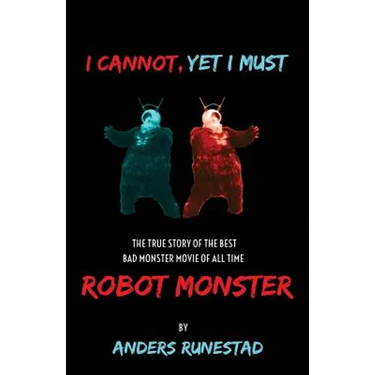 I Cannot, Yet I Must: The True Story of the Best Bad Monster Movie of All Time Robot Monster