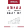 Actionable Profitability Analytics: Going Beyond The Visuals To Produce Meaningful Insights And Drive Profitable Behaviors