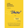 1,000 Example Sentences to Help You 'Show' Not 'Tell' in Writing: Covers 50 Emotions to Help You Create Impact! The Ultimate Secret Weapon for Anyone