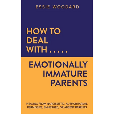 How to Deal With Emotionally Immature Parents: Healing from Narcissistic, Authoritarian, Permissive, Enmeshed, or Absent Parents