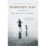 Dorothy Day: The World Will Be Saved by Beauty: An Intimate Portrait of My Grandmother