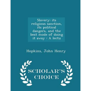 Slavery: Its Religious Sanction, Its Political Dangers, and the Best Mode of Doing It Away: A Lectu - Scholar's Choice Edition