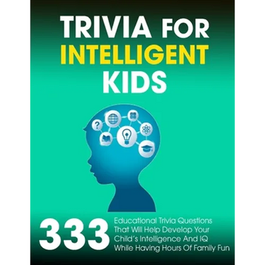 Trivia For Intelligent Kids: 333 Educational Trivia Questions That Will Help Develop Your Child's Intelligence And IQ While Having Hours Of Family Fun