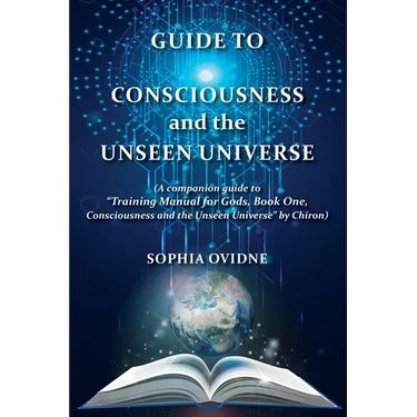Guide to Consciousness and the Unseen Universe: (A companion guide to "Training Manual for Gods, Book One, Consciousness and the Unseen Universe" by C