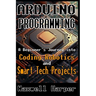 Arduino Programming A Beginner's Journey into Coding, Robotics, and Smart Tech Projects