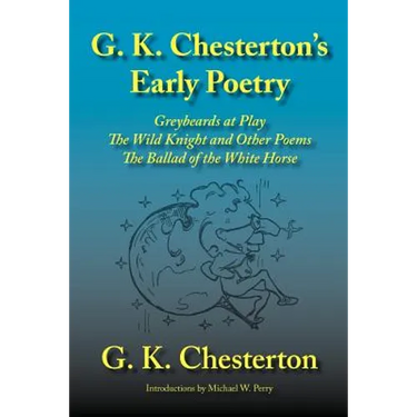 G. K. Chesterton's Early Poetry: Greybeards at Play, the Wild Knight and Other Poems, the Ballad of the White Horse