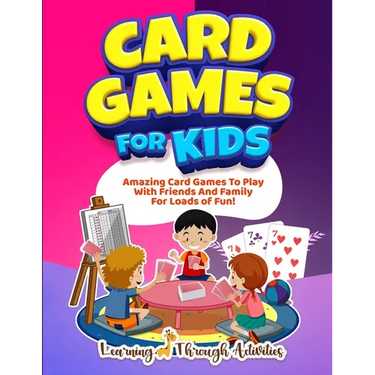 Card Games For Kids: Amazing Card Games To Play With Family And Friends For Loads Of Fun!