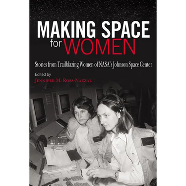 Making Space for Women: Stories from Trailblazing Women of Nasa's Johnson Space Center