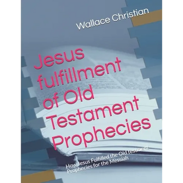 Jesus fulfillment of Old Testament Prophecies: How Jesus Fulfilled the Old testment Prophecies for the Messiah