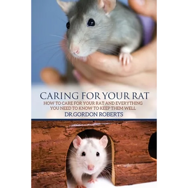 Caring for Your Rat: How to Care for your Rat and Everything you Need to Know to Keep Them Well
