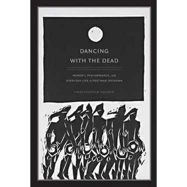 Dancing with the Dead: Memory, Performance, and Everyday Life in Postwar Okinawa