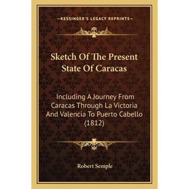 Sketch Of The Present State Of Caracas: Including A Journey From Caracas Through La Victoria And Valencia To Puerto Cabello (1812)