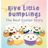 Five Little Dumplings The Real Easter Story