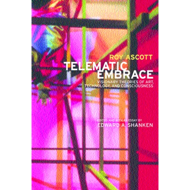 Telematic Embrace: Visionary Theories of Art, Technology, and Consciousness