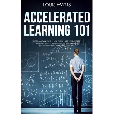 Accelerated Learning 101: Get Good at Anything in Less Time! A Positive Psychology Guide to Improve Memory, Comprehension Skills, Boost Reading