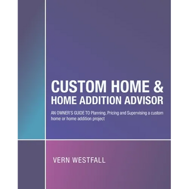 Custom Home & Home Addition Advisor: An Owner's Guide to Planning, Pricing and Supervising a Custom Home or Home Addition Project