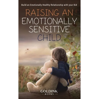 Raising an Emotionally Sensitive Child: Build an Emotionally Healthy Relationship with your Kid