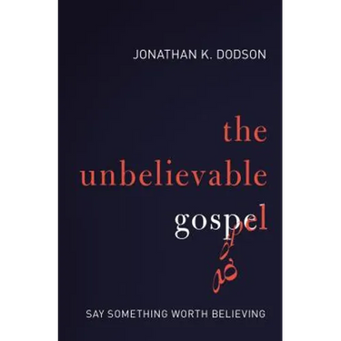 The Unbelievable Gospel: Say Something Worth Believing